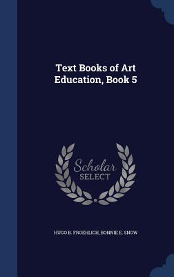 Text Books of Art Education, Book 5 - Froehlich, Hugo B, and Snow, Bonnie E