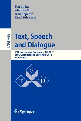 Text, Speech and Dialogue: 15th International Conference, Tsd 2012, Brno, Czech Republic, September 3-7, 2012, Proceedings - Sojka, Petr (Editor), and Horak, Ales (Editor), and Kopecek, Ivan (Editor)