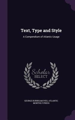 Text, Type and Style: A Compendium of Atlantic Usage - Ives, George Burnham, and Press, Atlantic Monthly