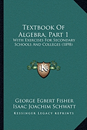 Textbook Of Algebra, Part 1: With Exercises For Secondary Schools And Colleges (1898)