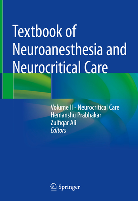 Textbook of Neuroanesthesia and Neurocritical Care: Volume II - Neurocritical Care - Prabhakar, Hemanshu (Editor), and Ali, Zulfiqar (Editor)