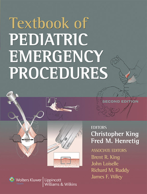 Textbook of Pediatric Emergency Procedures - King, Christopher, MD (Editor), and Henretig, Fred M, MD (Editor), and King, Brent R, MD