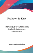 Textbook To Kant: The Critique Of Pure Reason; Aesthetic, Categories, Schematism