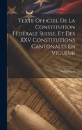 Texte Officiel de La Constitution Federale Suisse, Et Des XXV Constitutions Cantonales En Vigueur