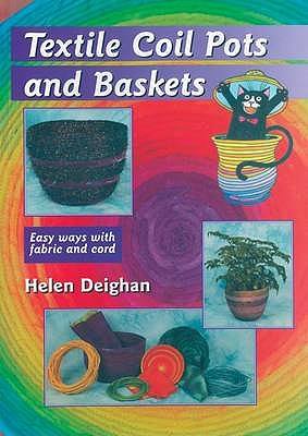 Textile Coil Pots and Baskets: Easy Ways with Fabric and Cord - Deighan, Helen