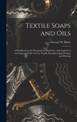 Textile Soaps and Oils; a Handbook on the Preparation, Properties, and Analysis of the Soaps and Oils Used in Textile Manufacturing, Dyeing, and Printing - Hurst, George H