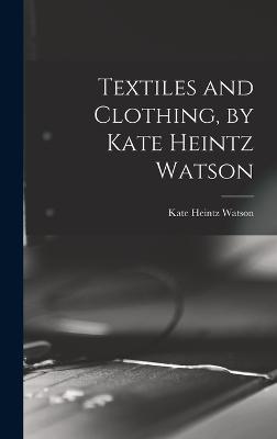 Textiles and Clothing, by Kate Heintz Watson - Watson, Kate Heintz