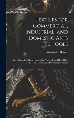 Textiles for Commercial, Industrial, and Domestic Arts Schools; Also Adapted to Those Engaged in Wholesale and Retail Dry Goods, Wool, Cotton, and Dressmaker's Trades - Dooley, William H (William Henry) 1 (Creator)