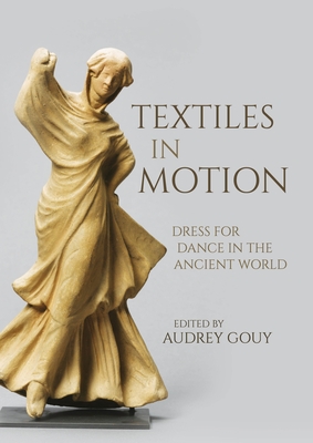 Textiles in Motion: Dress for Dance in the Ancient World - Gouy, Audrey (Editor)