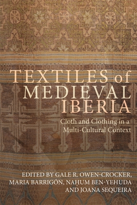 Textiles of Medieval Iberia: Cloth and Clothing in a Multi-Cultural Context - Owen-Crocker, Gale R, Professor (Contributions by), and Barrign, Mara, Dr. (Contributions by), and Ben-Yehuda, Na um...