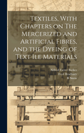 Textiles, with Chapters on the Mercerized and Artificial Fibres, and the Dyeing of Text Ile Materials