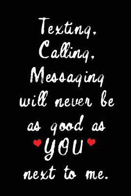 Texting, Calling, Messaging Will Never Be as Good as You Next to Me.: Blank Lined 6x9 I Love You Journal/Notebooks as Gift for His / Her Love on Valentine's Day, Birthday, Wedding or Anniversary. - Treats, Wicked Hearts