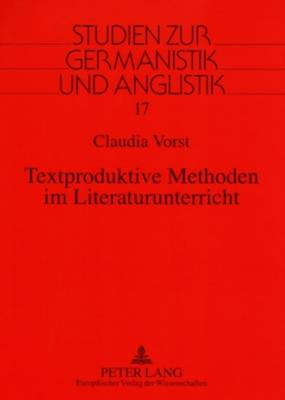 Textproduktive Methoden Im Literaturunterricht: Eine Fachdidaktische Studie Zur Spiegelung Fachdidaktischer Theorien Und Konzepte in Lehrplaenen, Lesebuechern Und Unterrichtspraxis Der Primarstufe - Eckhardt, Juliane (Editor), and Vorst, Claudia