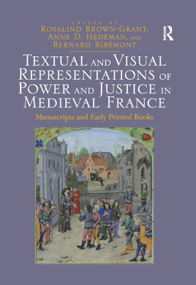 Textual and Visual Representations of Power and Justice in Medieval France: Manuscripts and Early Printed Books - Brown-Grant, Rosalind (Editor), and Hedeman, Anne D. (Editor), and Ribmont, Bernard (Editor)