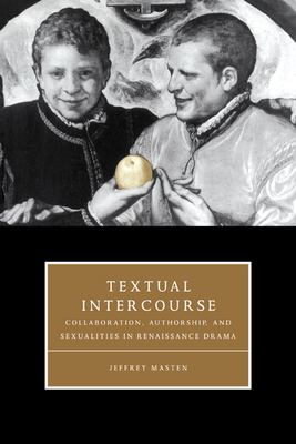 Textual Intercourse: Collaboration, authorship, and sexualities in Renaissance drama - Masten, Jeffrey