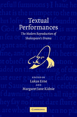 Textual Performances: The Modern Reproduction of Shakespeare's Drama - Erne, Lukas (Editor), and Kidnie, Margaret Jane (Editor)