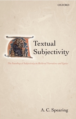 Textual Subjectivity: The Encoding of Subjectivity in Medieval Narratives and Lyrics - Spearing, A C