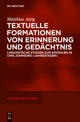 Textuelle Formationen Von Erinnerung Und Gedchtnis: Linguistische Studien Zum Erzhlen in Uwe Johnsons Jahrestagen - Attig, Matthias