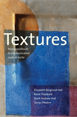 Textures: Pour Approfondir La Communication Orale Et crite - Hall, Elizabeth Berglund, and Theobald, Anne, and Hall, Mark Andrew