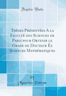 Thses Prsentes A la Facult des Sciences de Paris pour Obtenir le Grade de Docteur s Sciences Mathmatiques (Classic Reprint)