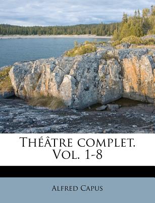 Thtre complet. Vol. 1-8 - Capus, Alfred