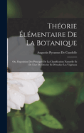 Thorie lmentaire De La Botanique: Ou, Exposition Des Principes De La Classification Naturelle Et De L'art De Dcrire Et D'tudier Les Vgtaux