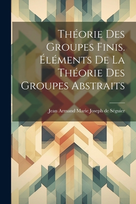 Thorie des groupes finis. lments de la thorie des groupes abstraits - Sguier, Jean Armand Marie Joseph de 1 (Creator)