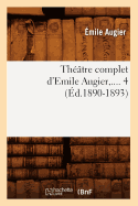 Th??tre Complet d'Emile Augier. Tome 4 (?d.1890-1893)