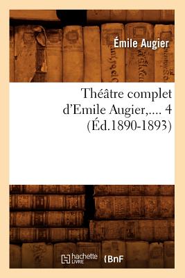 Th??tre Complet d'Emile Augier. Tome 4 (?d.1890-1893) - Augier, ?mile