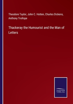 Thackeray the Humourist and the Man of Letters - Dickens, Charles, and Trollope, Anthony, and Taylor, Theodore