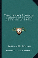 Thackeray's London: A Description Of His Haunts And The Scenes Of His Novels