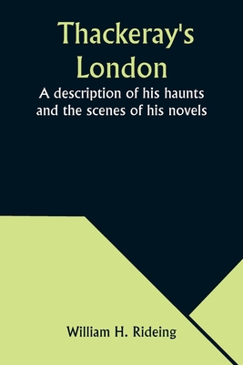 Thackeray's London: A description of his haunts and the scenes of his novels - Rideing, William H