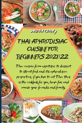 Thai Aphrodisiac Cuisine for Beginners 2021/22: Thai cuisine from appetizer to dessert to street food and its aphrodisiac properties, if you love to eat Thai this is the cookbook for you, have fun and amaze your friends and family. - Sandra Gomez