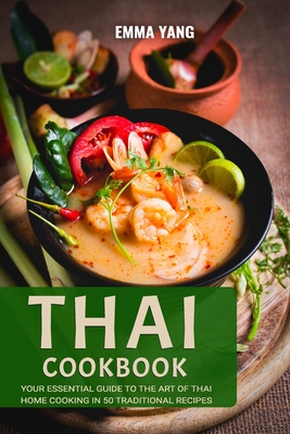 Thai Cookbook: Your Essential Guide To The Art Of Thai Home Cooking In 50 Traditional Recipes - Yang, Emma