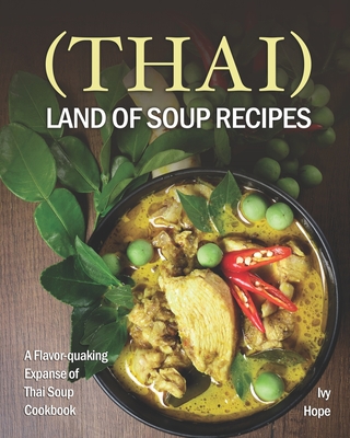 (Thai) Land of Soup Recipes: A Flavor-quaking Expanse of Thai Soup Cookbook - Hope, Ivy