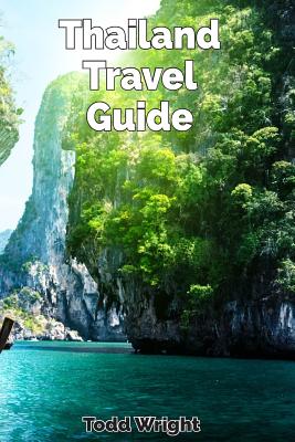 Thailand Travel Guide: Typical Costs, Traveling, Accommodation, Food, Culture, Sport, Bangkok, Banglamphu, Ko Ratanakosin & Thonburi, Chiang Mai, Chiang Rai, Phuket & More - Wright, Todd