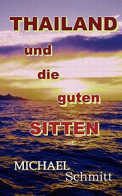 Thailand und die guten Sitten: Ein kritischer Reisef?hrer durch das Land des L?cheln - Schmitt, Michael, Dr.