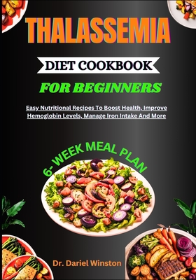 Thalassemia Diet Cookbook for Beginners: Easy Nutritional Recipes To Boost Health, Improve Hemoglobin Levels, Manage Iron Intake And More - Winston, Dariel, Dr.