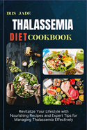 Thalassemia Diet Cookbook: Revitalize Your Lifestyle with Nourishing Recipes and Expert Tips for Managing Thalassemia Effectively