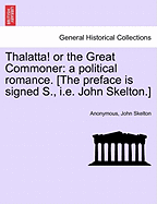 Thalatta! or the Great Commoner: A Political Romance. [the Preface Is Signed S., i.e. John Skelton.]