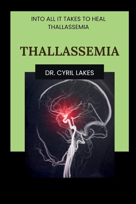 Thallassemia: Into All It Takes to Heal Thallassemia - Lakes, Cyril, Dr.