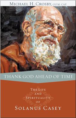 Thank God Ahead of Time: The Life and Spirituality of Solanus Casey - Crosby, Michael