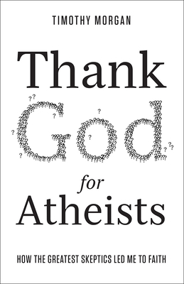 Thank God for Atheists: How the Greatest Skeptics Led Me to Faith - Morgan, Timothy