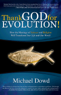 Thank God for Evolution!: How the Marriage of Science and Religion Will Transform Your Life and Our World - Dowd, Michael