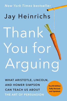 Thank You for Arguing, Fourth Edition (Revised and Updated): What Aristotle, Lincoln, and Homer Simpson Can Teach Us about the Art of Persuasion - Heinrichs, Jay