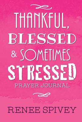 Thankful, Blessed and Sometimes Stressed - Spivey, Renee