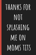 Thanks for not splashing me on Moms tits: Notebook, Funny Novelty gift for a great Dad, Great alternative to a card.