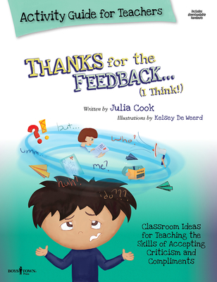 Thanks for the Feedback, I Think Activity Guide for Teachers: Classroom Ideas for Teaching the Skills of Accepting Criticism and Compliments Volume 6 - Cook, Julia