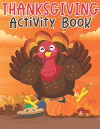 Thanksgiving Activity Book: Super Fun Thanksgiving Activities For Children Coloring Pages, Mazes, Word Search Perfect Gifts For Thanksgiving Day Big Thanksgiving Activity Book For Kids