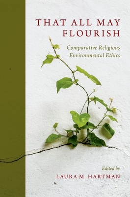 That All May Flourish: Comparative Religious Environmental Ethics - Hartman, Laura (Editor)